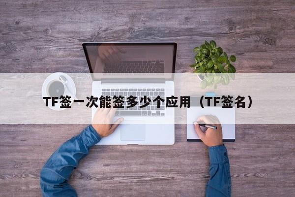 TF签一次能签多少个应用(TF签名)