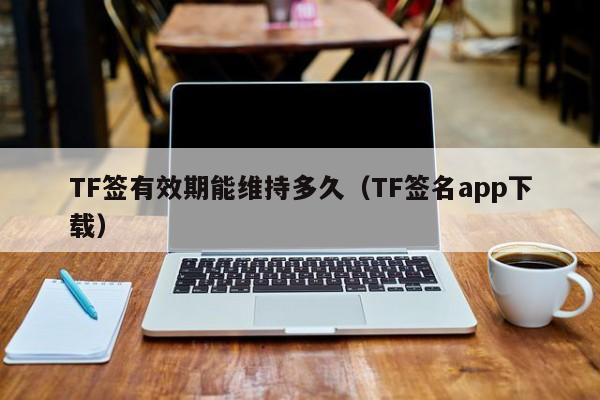 TF签有效期能维持多久(TF签名app下载)