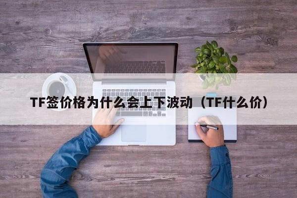 TF签价格为什么会上下波动(TF什么价)