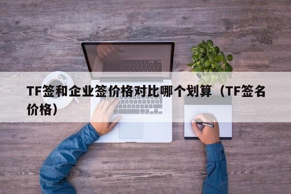 TF签和企业签价格对比哪个划算(TF签名价格)