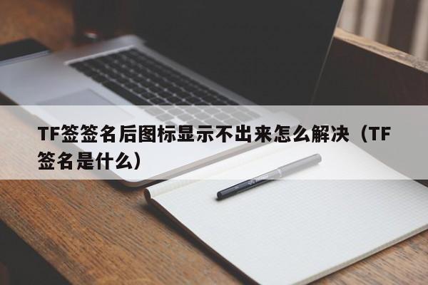 TF签签名后图标显示不出来怎么解决(TF签名是什么)
