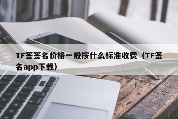 TF签签名价格一般按什么标准收费(TF签名app下载)