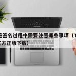 TF签签名过程中需要注意哪些事项（TF签名官方正版下载）