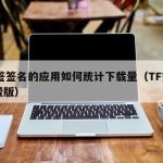 TF签签名的应用如何统计下载量（TF签名免费版）