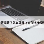 TF签掉签了怎么处理（TF签名免费版）