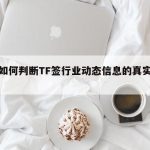 关于如何判断TF签行业动态信息的真实性的信息