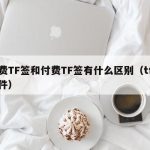 免费TF签和付费TF签有什么区别（tf签软件）