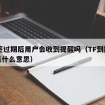 TF签过期后用户会收到提醒吗（TF到期时间是什么意思）