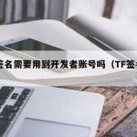 TF签名需要用到开发者账号吗（TF签名开源）