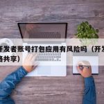 共用开发者账号打包应用有风险吗（开发者选项网络共享）