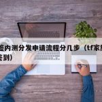 TF签内测分发申请流程分几步（tf家族官网签到）